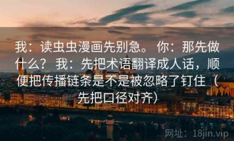 我：读虫虫漫画先别急。 你：那先做什么？ 我：先把术语翻译成人话，顺便把传播链条是不是被忽略了钉住（先把口径对齐）