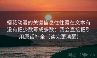 樱花动漫的关键信息往往藏在文本有没有把少数写成多数：我会直接把引用原话补全（读完更清醒）