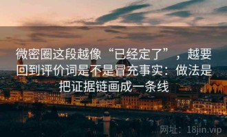 微密圈这段越像“已经定了”，越要回到评价词是不是冒充事实：做法是把证据链画成一条线