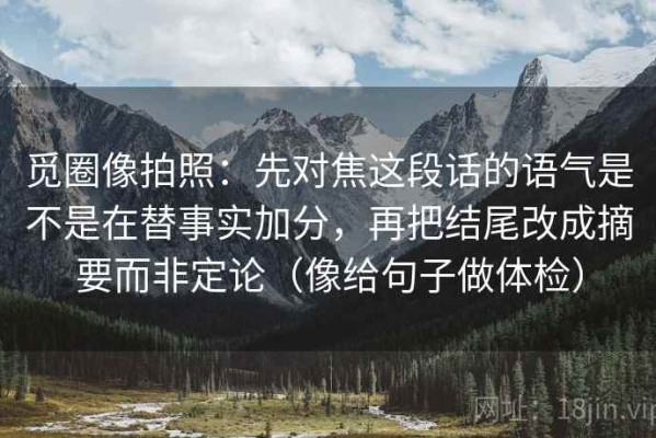 觅圈像拍照：先对焦这段话的语气是不是在替事实加分，再把结尾改成摘要而非定论（像给句子做体检）