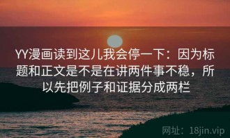 YY漫画读到这儿我会停一下：因为标题和正文是不是在讲两件事不稳，所以先把例子和证据分成两栏