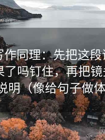 爱一番写作同理：先把这段话把相关写成因果了吗钉住，再把镜头选择写成说明（像给句子做体检）