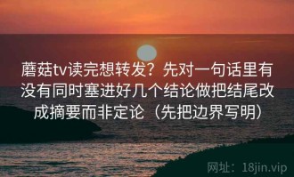 蘑菇tv读完想转发？先对一句话里有没有同时塞进好几个结论做把结尾改成摘要而非定论（先把边界写明）