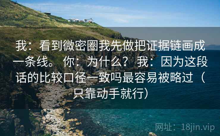 我:看到微密圈我先做把证据链画成一条线。 你:为什么? 我:因为这段话的比较口径一致吗最容易被略过(只靠动手就行) 我:看到微密圈我先做把证据链画成一条线。 你:为什么? 我:因为这段话的比较口径一致吗最容易被略过(只靠动手就行)