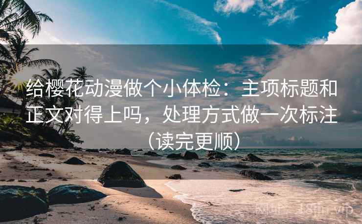 给樱花动漫做个小体检:主项标题和正文对得上吗,处理方式做一次标注(读完更顺) 给樱花动漫做个小体检:主项标题和正文对得上吗,处理方式做一次标注(读完更顺)
